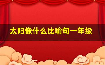 太阳像什么比喻句一年级