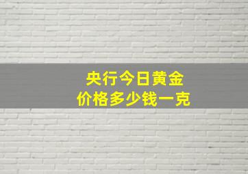 央行今日黄金价格多少钱一克