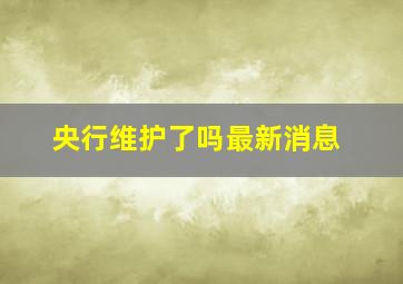 央行维护了吗最新消息