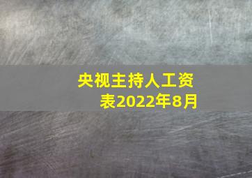 央视主持人工资表2022年8月