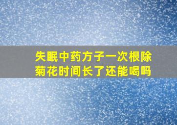 失眠中药方子一次根除菊花时间长了还能喝吗