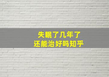 失眠了几年了还能治好吗知乎