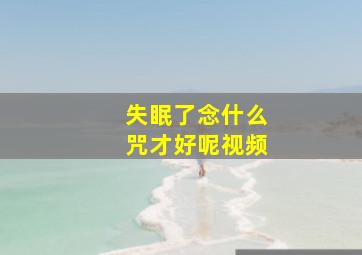 失眠了念什么咒才好呢视频