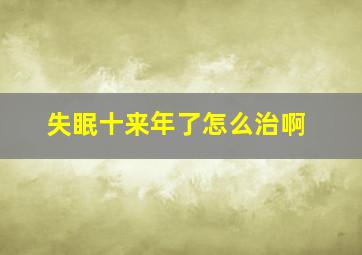 失眠十来年了怎么治啊