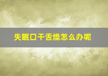 失眠口干舌燥怎么办呢