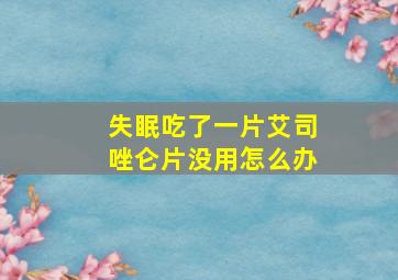 失眠吃了一片艾司唑仑片没用怎么办