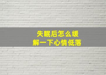 失眠后怎么缓解一下心情低落