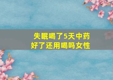 失眠喝了5天中药好了还用喝吗女性