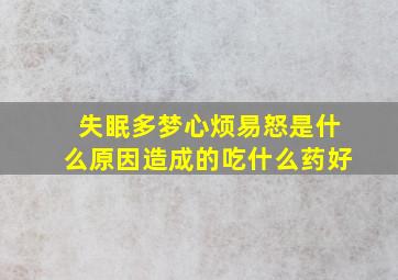 失眠多梦心烦易怒是什么原因造成的吃什么药好