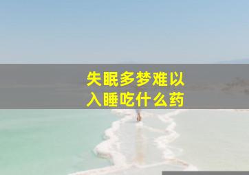 失眠多梦难以入睡吃什么药