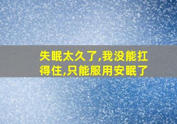 失眠太久了,我没能扛得住,只能服用安眠了