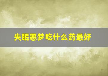 失眠恶梦吃什么药最好