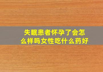 失眠患者怀孕了会怎么样吗女性吃什么药好