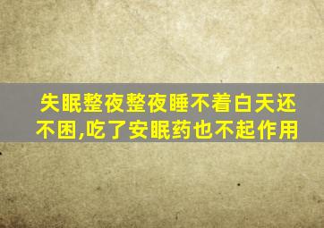 失眠整夜整夜睡不着白天还不困,吃了安眠药也不起作用