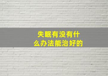 失眠有没有什么办法能治好的