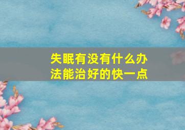 失眠有没有什么办法能治好的快一点