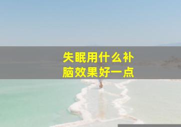 失眠用什么补脑效果好一点