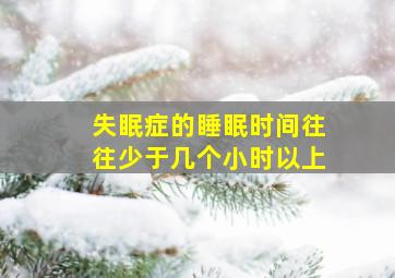 失眠症的睡眠时间往往少于几个小时以上