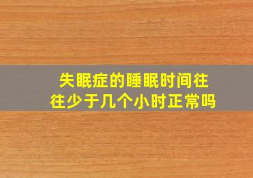 失眠症的睡眠时间往往少于几个小时正常吗