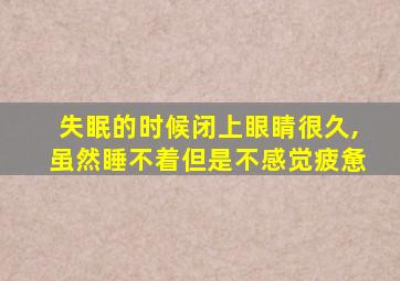 失眠的时候闭上眼睛很久,虽然睡不着但是不感觉疲惫