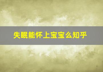 失眠能怀上宝宝么知乎