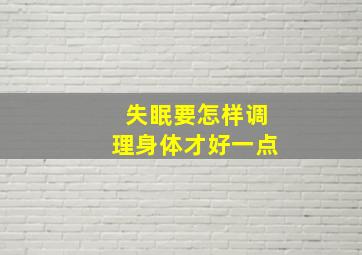 失眠要怎样调理身体才好一点