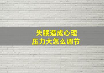 失眠造成心理压力大怎么调节