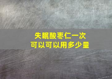 失眠酸枣仁一次可以可以用多少量