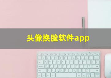 头像换脸软件app