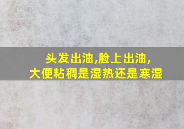 头发出油,脸上出油,大便粘稠是湿热还是寒湿