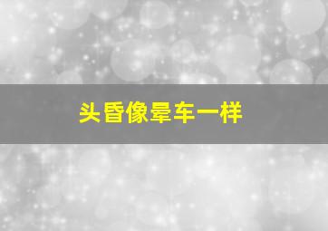 头昏像晕车一样