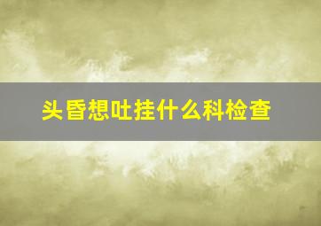 头昏想吐挂什么科检查