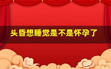 头昏想睡觉是不是怀孕了