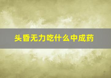 头昏无力吃什么中成药