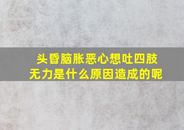 头昏脑胀恶心想吐四肢无力是什么原因造成的呢