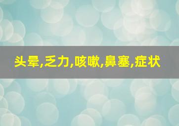 头晕,乏力,咳嗽,鼻塞,症状