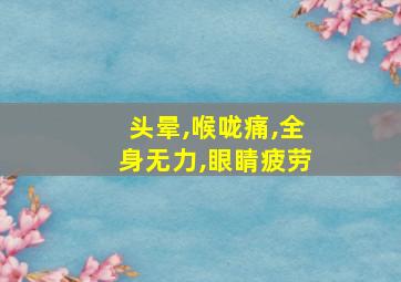 头晕,喉咙痛,全身无力,眼睛疲劳