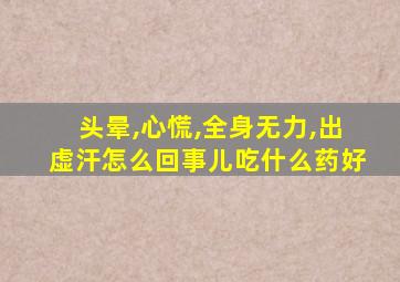 头晕,心慌,全身无力,出虚汗怎么回事儿吃什么药好