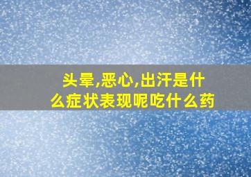 头晕,恶心,出汗是什么症状表现呢吃什么药