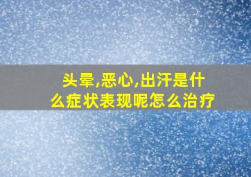 头晕,恶心,出汗是什么症状表现呢怎么治疗