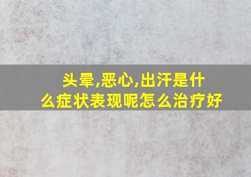 头晕,恶心,出汗是什么症状表现呢怎么治疗好