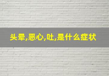 头晕,恶心,吐,是什么症状