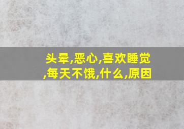 头晕,恶心,喜欢睡觉,每天不饿,什么,原因