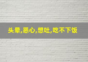 头晕,恶心,想吐,吃不下饭