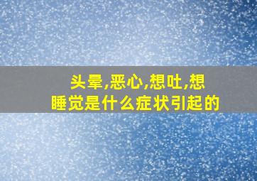 头晕,恶心,想吐,想睡觉是什么症状引起的