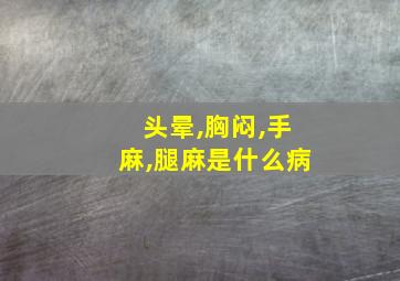 头晕,胸闷,手麻,腿麻是什么病