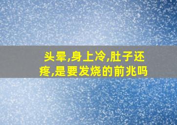 头晕,身上冷,肚子还疼,是要发烧的前兆吗