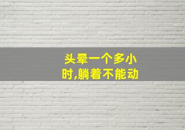 头晕一个多小时,躺着不能动