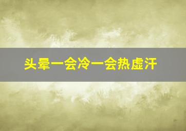 头晕一会冷一会热虚汗