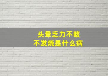 头晕乏力不咳不发烧是什么病